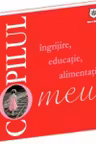 Copilul meu. Ingrijire, educatie, alimentatie
