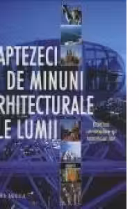 Saptezeci de minuni arhitecturale ale lumii. Edificii uimitoare si istoricul lor