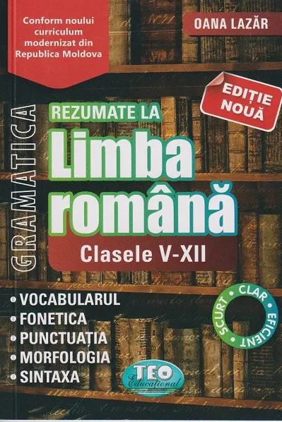 Gramatica. Rezumate la Limba Romana. Clasele 5-12