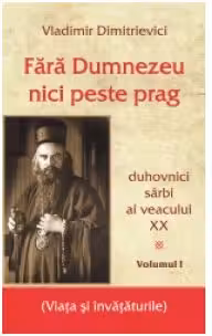 Fara Dumnezeu nici peste prag. Duhovnici sarbi ai veacului 20, Volumul 1