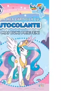 MY LITTLE PONY. PRIMA MEA CARTICICA CU AUTOCOLANTE. CEI MAI BUNI PRIETENI
