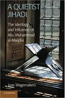A Quietist Jihadi: The Ideology and Influence of Abu Muhammad al-Maqdisi