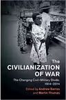 The Civilianization of War: The Changing Civil–Military Divide, 1914–2014 - Andrew Barros, Martin Thomas
