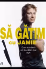 Să gătim cu Jamie. Cum să devii un bucătar mai bun