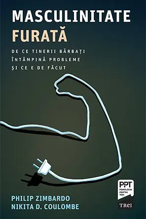Masculinitate furata. De ce tinerii barbati intampina probleme si ce e de facut - Philip Zimbardo, Nikita D. Coulombe