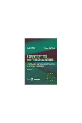 Competitivitate si mediu concurential. Promovarea si protejarea concurentei in Uniunea Europeana. Editia II - Ilie Gavrila, Tatiana Gavrila