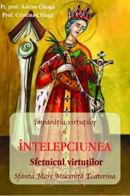 INTELEPCIUNEA Sfetnicul Virtutilor - Pr. prof. Adrian Chiaga, Prof. Cristina Chiaga