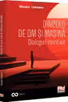 Dincolo de om si masina. Dialoguri esentiale
