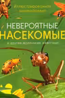 Невероятные насекомые. Иллюстрированная энциклопедия