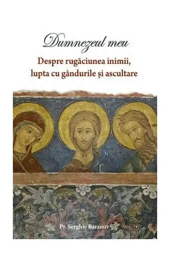 Dumnezeul meu Vol.1: Despre rugaciunea inimii, lupta cu gandurile si ascultare