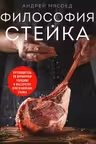 Философия стейка. Путеводитель по мраморной говядине и мастерству приготовления стейка