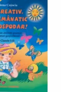 FII CREATIV, INDEMANATIC SI GOSPODAR. Caiet de abilitati practice si sfaturi gospodaresti. Clasele 1-2