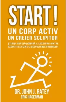 Start! Un corp activ - un creier sclipitor. Stiinta revolutionara a legaturii dintre exercitiile fizice si dezvoltarea creierului