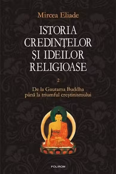 Istoria credintelor si ideilor religioase. Vol. II: De la Gautama Buddha pina la triumful crestinismului