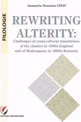 Rewriting alterity. Challenges of cross-cultural translations of the classics in 1590s England and of Shakespeare in 1890s Romania