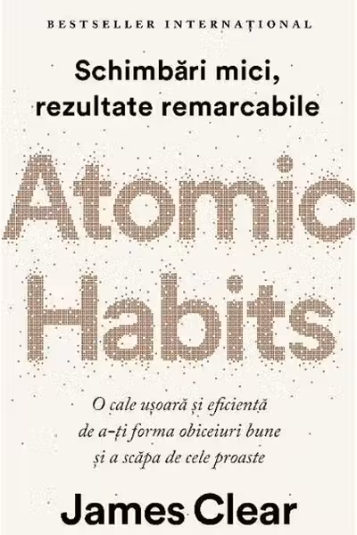 Atomic Habits. O cale ușoară și eficientă de a-ți forma obiceiuri bune și a scăpa de cele proaste