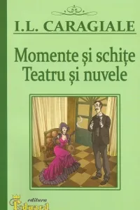 Momente și schițe. Teatru și nuvele