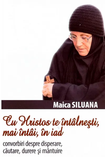 Cu Hristos te intalnesti, mai intai, în iad. Convorbiri despre disperare, cautare, durere si mantuire