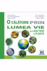 O calatorie prin lumea vie de la bacterii la plante - Traian Saitan, Silvia Olteanu, Corina Gabriela Kodjabashija, Stefania Giersch, Iuliana Tanur, Adriana Mihai