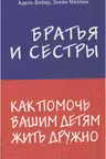 Братья и сестры. Как помочь вашим детям жить дружно