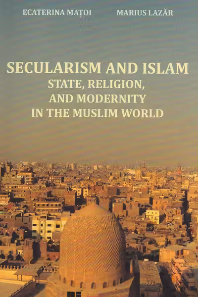 Secularism and Islam. State, religion and modernity in muslim world - Ecaterina Matoi, Marius Lazar