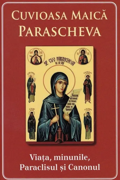 Cuvioasa Maica Parascheva. Viața, minunile, paraclisul și canonul