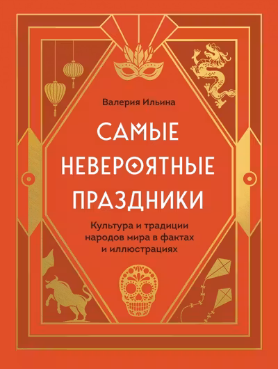 Самые невероятные праздники. Культура и традиции народов мира в фактах и иллюстрациях