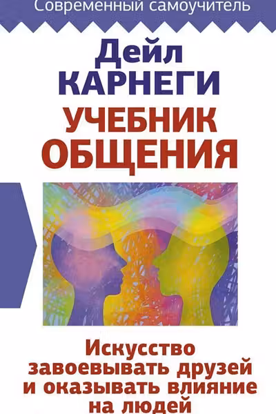 Учебник общения. Искусство завоевывать друзей и оказывать влияние на людей