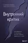 Внутренний критик. Как избавиться от негативных мыслей и обрести уверенность в себе