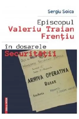 Episcopul Valeriu Traian Frentiu in dosarele Securitatii