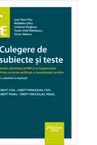 Culegere de subiecte si teste pentru admiterea la INM si in magistratura. Proba scrisa de verificare a cunostintelor juridice cu rezolvari si explicatii
