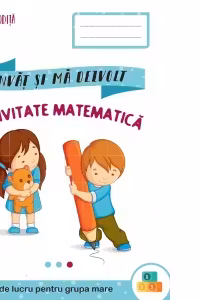 Invat si ma dezvolt. Activitate matematica. Caiet de lucru pentru grupa mare