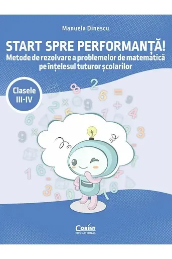 Start spre performanță! Metode de rezolvare a problemelor de matematică pe înțelesul tuturor școlarilor. Clasele III-IV