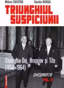 TRIUNGHIUL SUSPICIUNII : GHEORGHIU‑DEJ, HRUSCIOV SI TITO (1954-1964) (Volumul al II-lea : Documente)