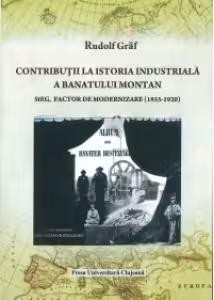 Contributii la istoria industriala a Banatului montan. StEG, factor de modernizare (1855-1920)
