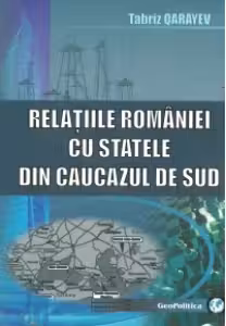 Relatiile Romaniei cu statele din Caucazul de Sud. Aspecte geografice, economice si geopolitice