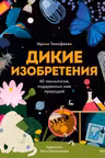 Дикие изобретения. 40 технологий подаренных нам природой