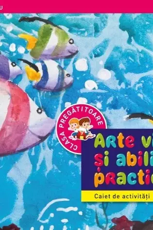 ARTE VIZUALE SI ABILITATI PRACTICE. Caiet de activitati. Clasa pregatitoare
