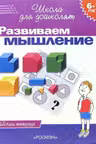 6-7 лет. Развиваем мышление. Рабочая тетрадь