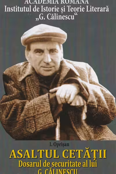 Asaltul Cetății. Dosarul de securitate al lui G. Călinescu