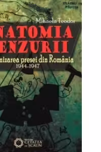 Anatomia cenzurii. Comunizarea presei din Romania. 1944-1947
