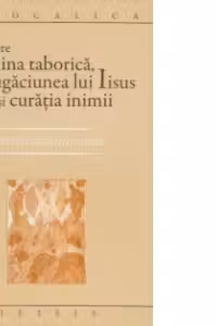 Despre lumina taborica, rugaciunea lui Iisus si curatia inimii. Scrieri filocalice uitate