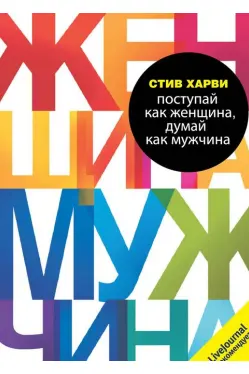 Поступай как женщина думай как мужчина. Почему мужчины любят но не женятся и другие секреты сильн
