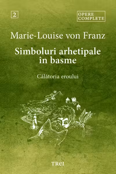 Simboluri arhetipale in basme: Calatoria eroului. Opere Complete Vol.2
