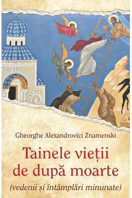 Tainele vietii de dupa moarte (vedenii si intamplari minunate)