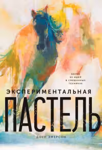 Экспериментальная пастель. Более 60 идей в смешанных техниках