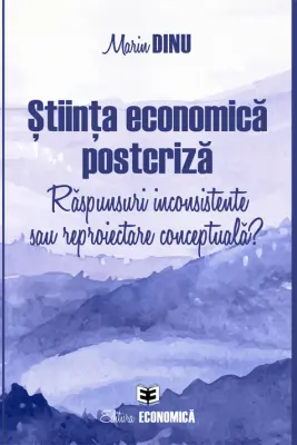 Stiinta economica postcriza. Raspunsuri inconsistente sau reproiectare conceptuala? - Marin Dinu