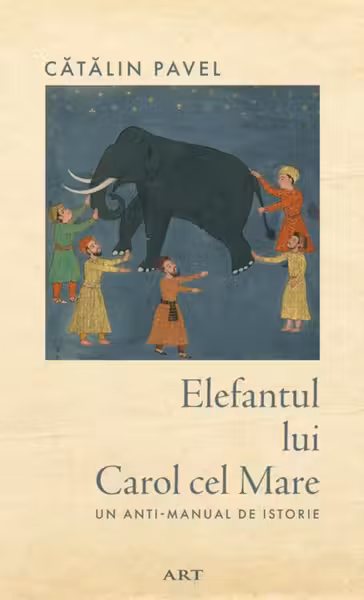 Elefantul lui Carol cel Mare. Un anti-manual de istorie
