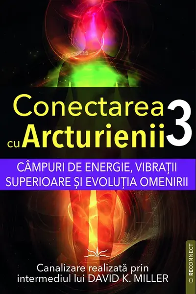 Câmpuri de energie, vibrații superioare și evoluția omenirii. Seria Conectarea cu Arcturienii Vol. 3
