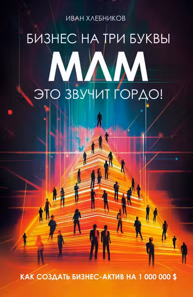Бизнес на ТРИ буквы. МЛМ — это звучит гордо! Как создать бизнес-актив на 1 000 000 $